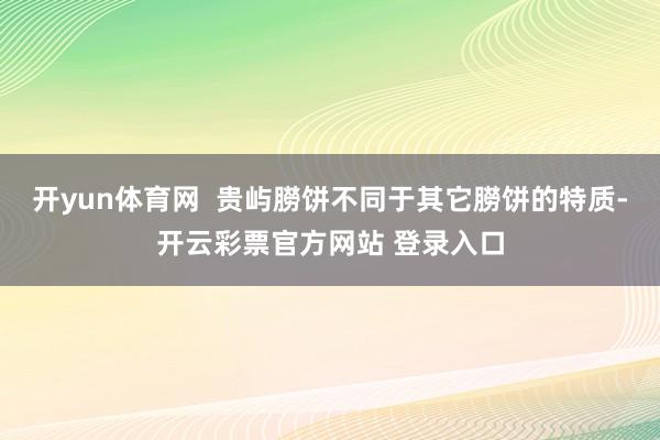 开yun体育网  贵屿朥饼不同于其它朥饼的特质-开云彩票官方网站 登录入口