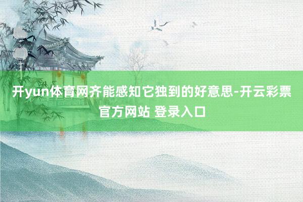 开yun体育网齐能感知它独到的好意思-开云彩票官方网站 登录入口