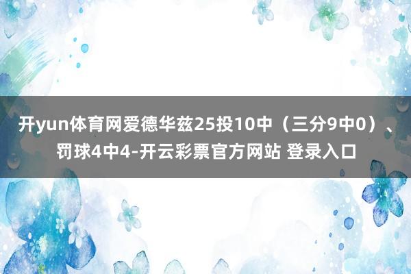 开yun体育网爱德华兹25投10中（三分9中0）、罚球4中4-开云彩票官方网站 登录入口