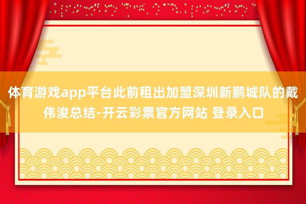 体育游戏app平台此前租出加盟深圳新鹏城队的戴伟浚总结-开云彩票官方网站 登录入口