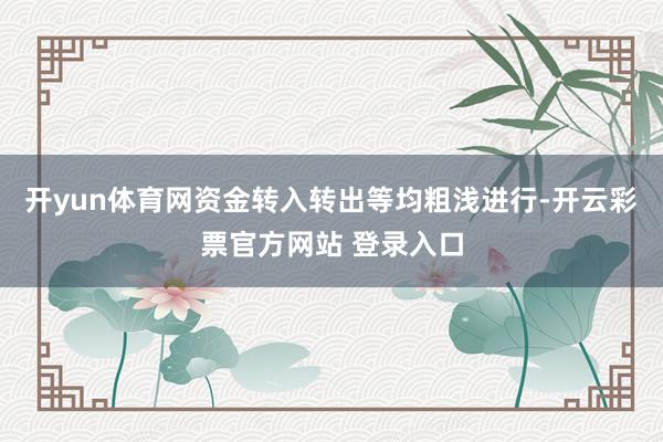 开yun体育网资金转入转出等均粗浅进行-开云彩票官方网站 登录入口