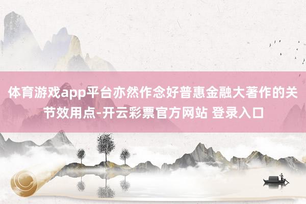 体育游戏app平台亦然作念好普惠金融大著作的关节效用点-开云彩票官方网站 登录入口