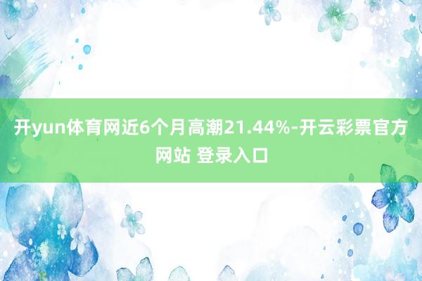 开yun体育网近6个月高潮21.44%-开云彩票官方网站 登录入口