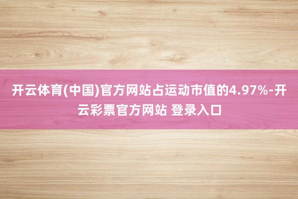 开云体育(中国)官方网站占运动市值的4.97%-开云彩票官方网站 登录入口