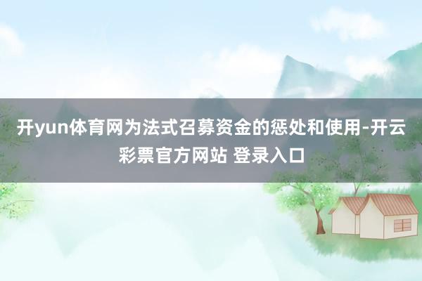 开yun体育网为法式召募资金的惩处和使用-开云彩票官方网站 登录入口