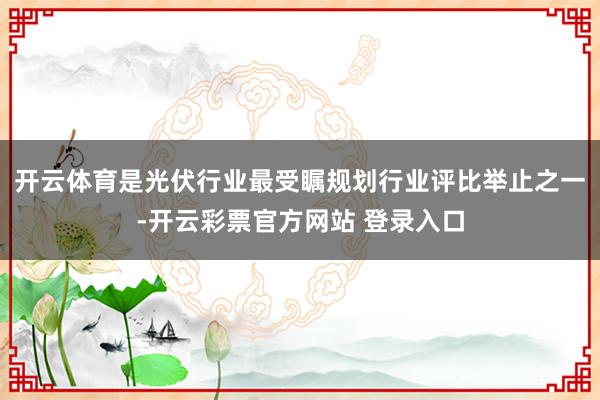 开云体育是光伏行业最受瞩规划行业评比举止之一-开云彩票官方网站 登录入口