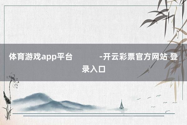 体育游戏app平台            -开云彩票官方网站 登录入口