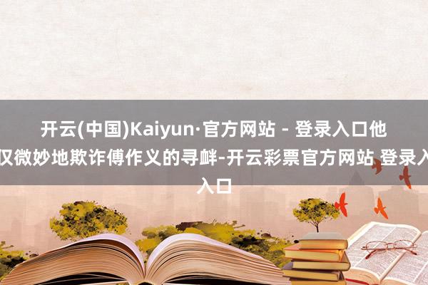 开云(中国)Kaiyun·官方网站 - 登录入口他不仅微妙地欺诈傅作义的寻衅-开云彩票官方网站 登录入口
