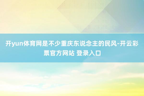 开yun体育网是不少重庆东说念主的民风-开云彩票官方网站 登录入口