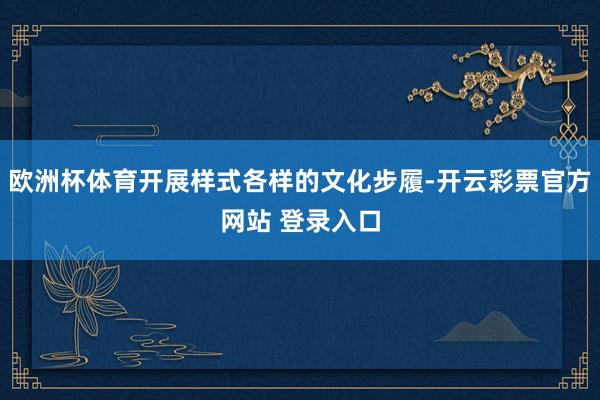 欧洲杯体育开展样式各样的文化步履-开云彩票官方网站 登录入口