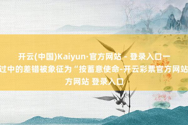 开云(中国)Kaiyun·官方网站 - 登录入口一些开采经过中的差错被象征为“按蓄意使命-开云彩票官方网站 登录入口