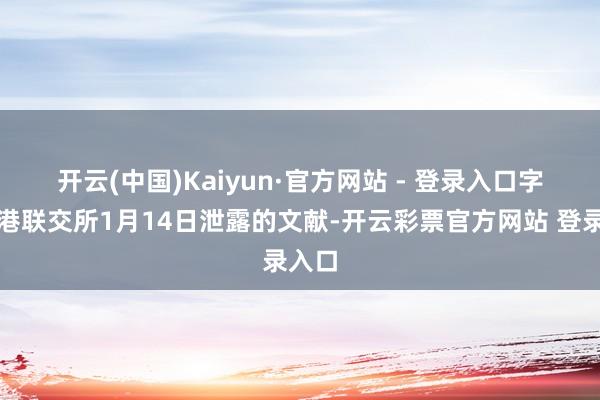 开云(中国)Kaiyun·官方网站 - 登录入口　　字据香港联交所1月14日泄露的文献-开云彩票官方网站 登录入口
