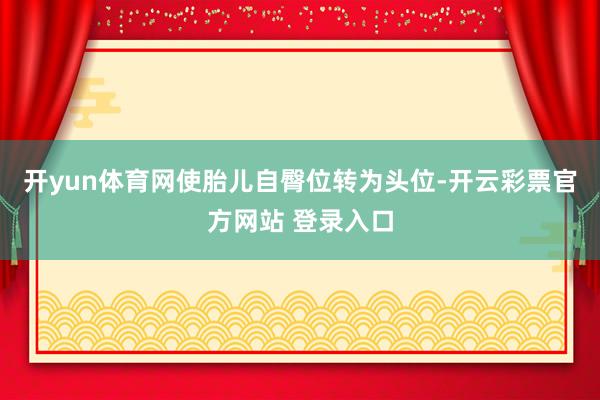 开yun体育网使胎儿自臀位转为头位-开云彩票官方网站 登录入口