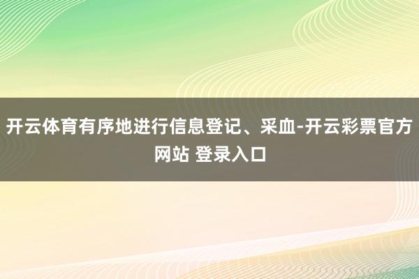 开云体育有序地进行信息登记、采血-开云彩票官方网站 登录入口