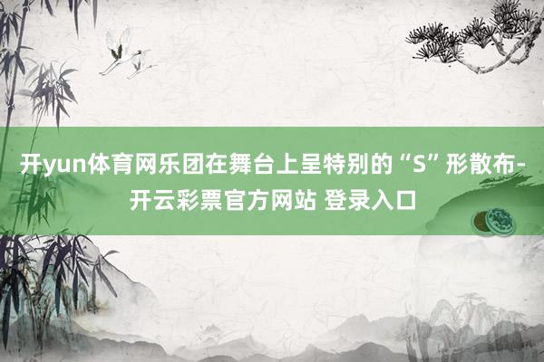 开yun体育网乐团在舞台上呈特别的“S”形散布-开云彩票官方网站 登录入口