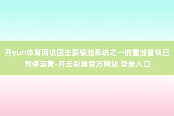 开yun体育网该国主要输油系统之一的重油管谈已暂停运营-开云彩票官方网站 登录入口