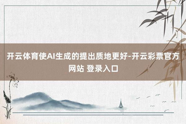 开云体育使AI生成的提出质地更好-开云彩票官方网站 登录入口