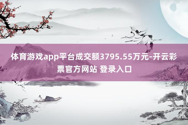 体育游戏app平台成交额3795.55万元-开云彩票官方网站 登录入口