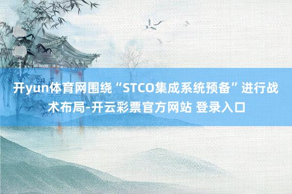 开yun体育网围绕“STCO集成系统预备”进行战术布局-开云彩票官方网站 登录入口