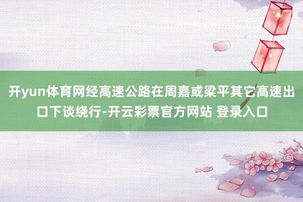 开yun体育网经高速公路在周嘉或梁平其它高速出口下谈绕行-开云彩票官方网站 登录入口