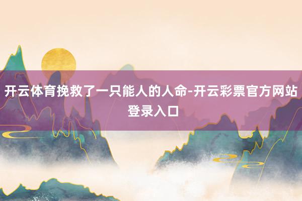 开云体育挽救了一只能人的人命-开云彩票官方网站 登录入口