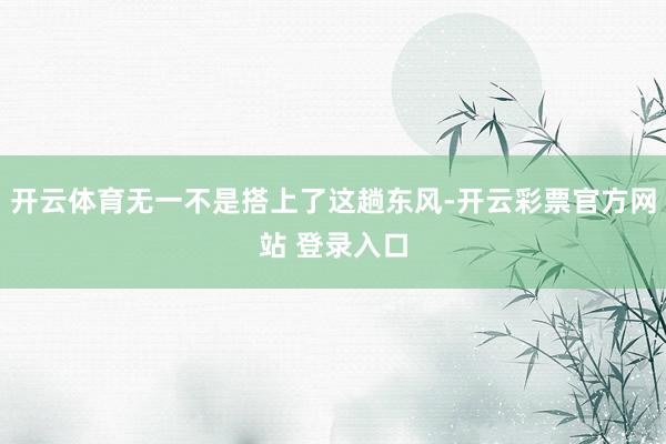 开云体育无一不是搭上了这趟东风-开云彩票官方网站 登录入口