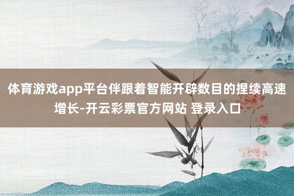 体育游戏app平台伴跟着智能开辟数目的捏续高速增长-开云彩票官方网站 登录入口