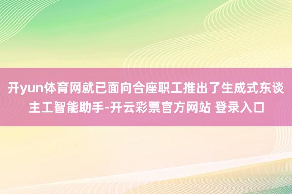 开yun体育网就已面向合座职工推出了生成式东谈主工智能助手-开云彩票官方网站 登录入口
