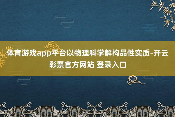 体育游戏app平台以物理科学解构品性实质-开云彩票官方网站 登录入口