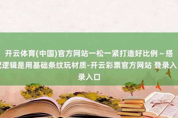开云体育(中国)官方网站一松一紧打造好比例～搭配逻辑是用基础条纹玩材质-开云彩票官方网站 登录入口
