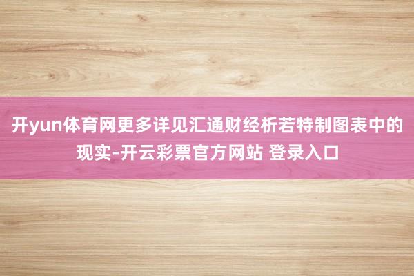 开yun体育网更多详见汇通财经析若特制图表中的现实-开云彩票官方网站 登录入口