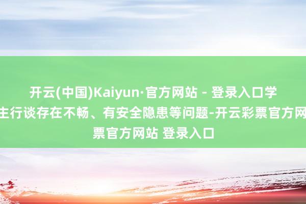 开云(中国)Kaiyun·官方网站 - 登录入口学校支配东谈主行谈存在不畅、有安全隐患等问题-开云彩票官方网站 登录入口