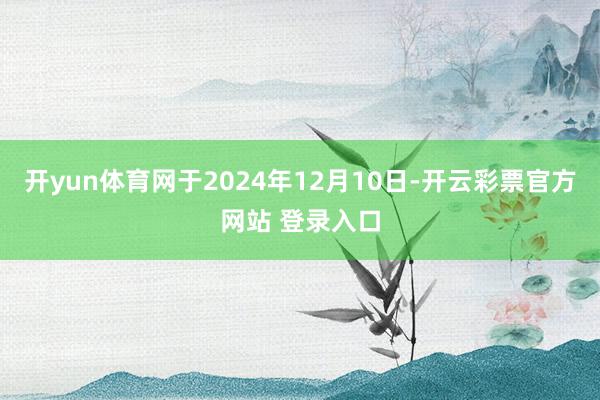 开yun体育网于2024年12月10日-开云彩票官方网站 登录入口