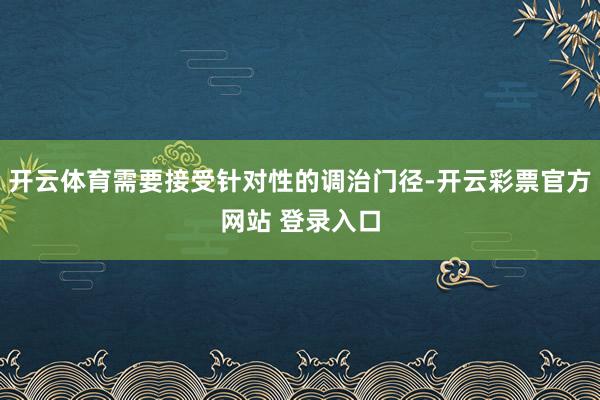 开云体育需要接受针对性的调治门径-开云彩票官方网站 登录入口
