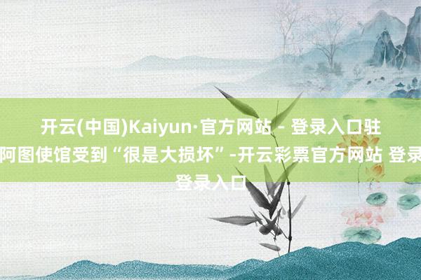 开云(中国)Kaiyun·官方网站 - 登录入口驻瓦努阿图使馆受到“很是大损坏”-开云彩票官方网站 登录入口