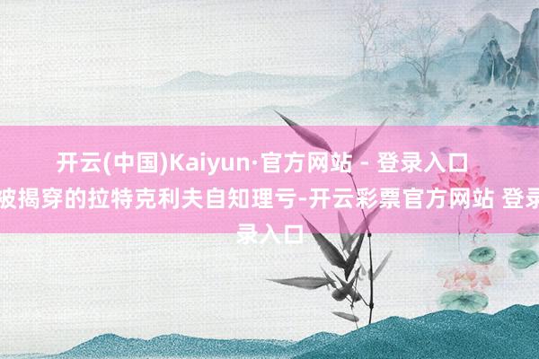 开云(中国)Kaiyun·官方网站 - 登录入口 老底被揭穿的拉特克利夫自知理亏-开云彩票官方网站 登录入口