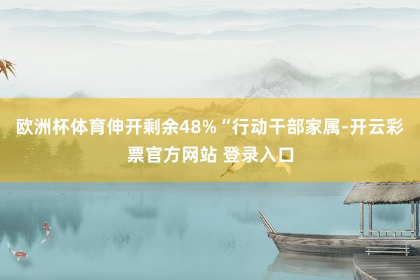 欧洲杯体育伸开剩余48%“行动干部家属-开云彩票官方网站 登录入口