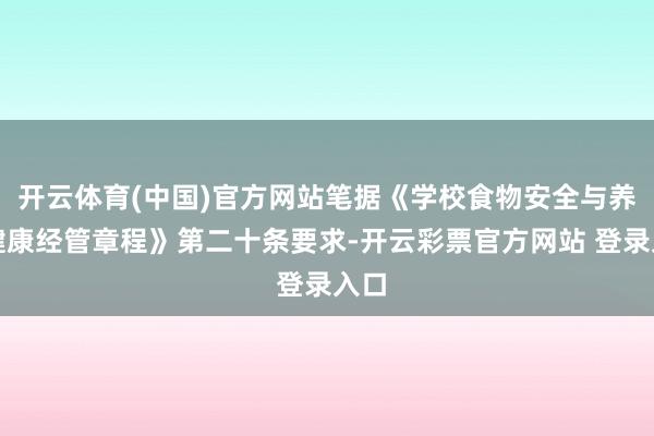 开云体育(中国)官方网站笔据《学校食物安全与养分健康经管章程》第二十条要求-开云彩票官方网站 登录入口