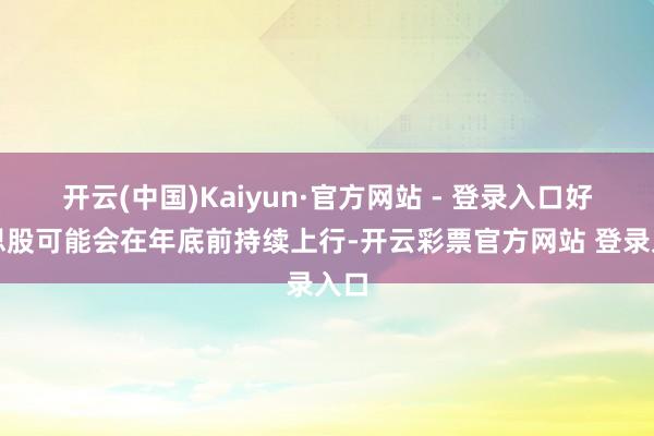 开云(中国)Kaiyun·官方网站 - 登录入口好意思股可能会在年底前持续上行-开云彩票官方网站 登录入口