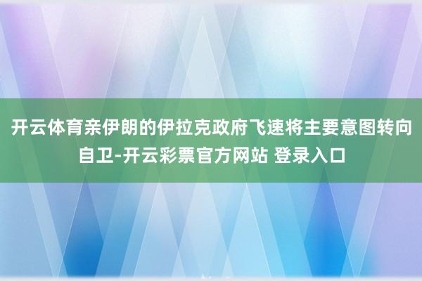 开云体育亲伊朗的伊拉克政府飞速将主要意图转向自卫-开云彩票官方网站 登录入口