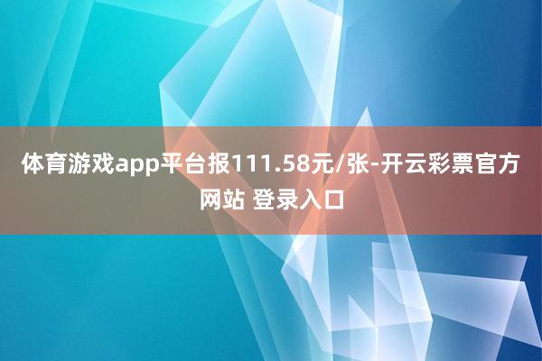 体育游戏app平台报111.58元/张-开云彩票官方网站 登录入口