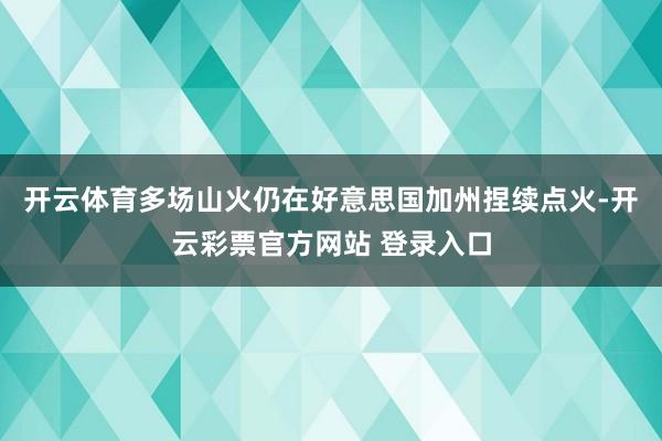 开云体育多场山火仍在好意思国加州捏续点火-开云彩票官方网站 登录入口